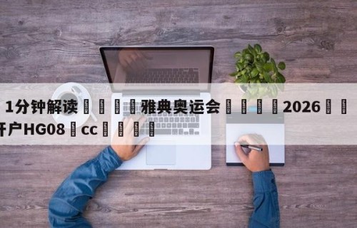 💦1分钟解读👇雅典奥运会👇2026🍏世界杯让球开户HG08•cc💯