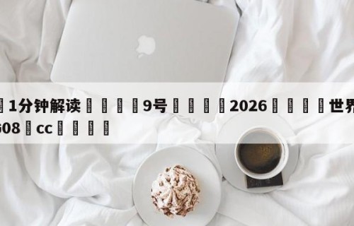 💦1分钟解读👇9号👇2026🍏世界杯让球开户HG08•cc💯
