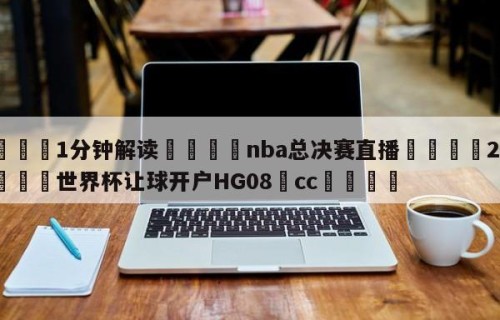 💦1分钟解读👇nba总决赛直播👇2026🍏世界杯让球开户HG08•cc💯
