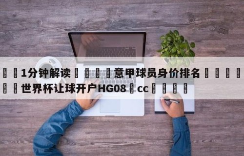 💦1分钟解读👇意甲球员身价排名👇2026🍏世界杯让球开户HG08•cc💯
