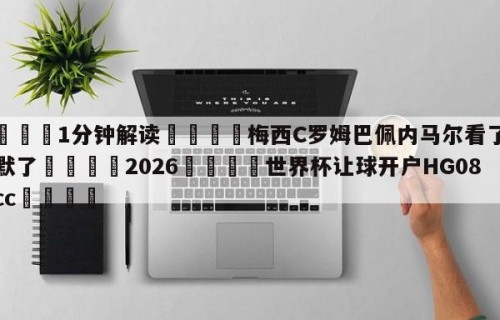 💦1分钟解读👇梅西C罗姆巴佩内马尔看了都沉默了👇2026🍏世界杯让球开户HG08•cc💯