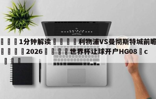 💦1分钟解读👇利物浦VS曼彻斯特城前瞻预测👇2026🍏世界杯让球开户HG08•cc💯