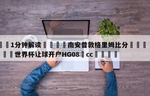 💦1分钟解读👇南安普敦格里姆比分👇2026🍏世界杯让球开户HG08•cc💯