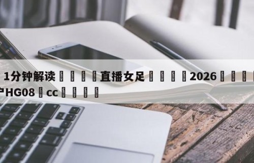 💦1分钟解读👇直播女足👇2026🍏世界杯让球开户HG08•cc💯