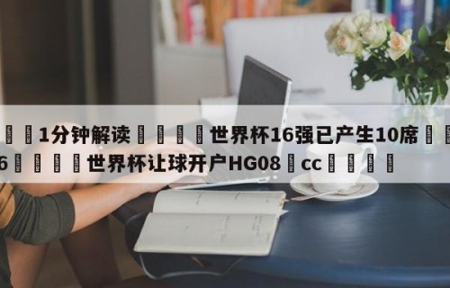 💦1分钟解读👇世界杯16强已产生10席👇2026🍏世界杯让球开户HG08•cc💯
