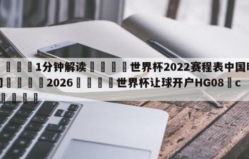 💦1分钟解读👇世界杯2022赛程表中国时间👇2026🍏世界杯让球开户HG08•cc💯